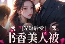 完结版《先婚后爱：书香美人被京圈大佬爆宠》在线免费阅读-艾米文学
