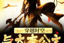 穿越时空，与大唐公主做闺蜜小说完结版章节免费阅读-艾米文学