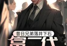 求推荐可以免费阅读昔日兄弟落井下石，富二代重生了小说的网站-艾米文学