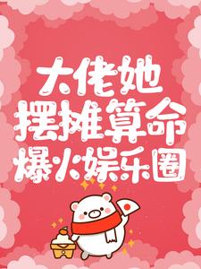 大佬她摆摊算命爆火娱乐圈江婳晏南渊，大佬她摆摊算命爆火娱乐圈在线无弹窗阅读