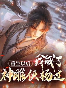 重生以后，我成了神雕侠杨过最新章节，重生以后，我成了神雕侠杨过章节在线阅读