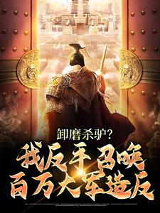 卸磨杀驴？我反手召唤百万大军造反最新章节，卸磨杀驴？我反手召唤百万大军造反免费阅读
