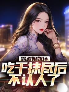 霸道姐姐坏，吃干抹尽后不认人了这本小说完结了吗？免费查看最新章节