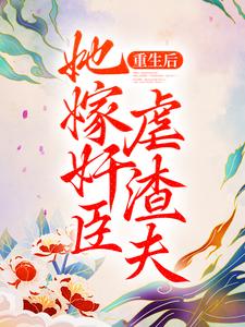 重生后，她嫁奸臣虐渣夫小说有没有完整的免费版本在线阅读？
