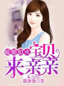 已完结小说《暖婚似火：宝贝，来亲亲！》章节免费阅读
