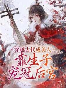 穿越古代成美人，靠生子宠冠后宫小说，穿越古代成美人，靠生子宠冠后宫章节在线阅读