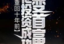 重回十年前，他投资成功变首富小说最新更新在哪里？免费在线看-艾米文学