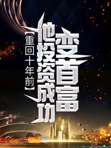 重回十年前，他投资成功变首富小说最新更新在哪里？免费在线看