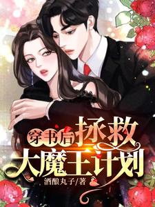 酒酿丸子小说《穿书后拯救大魔王计划》在线阅读