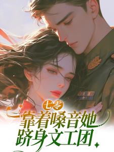 七零：靠着嗓音她跻身文工团（傅优初梁颂年）在线免费阅读
