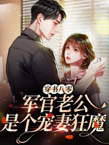 穿书八零，军官老公是个宠妻狂魔小说，穿书八零，军官老公是个宠妻狂魔章节在线阅读