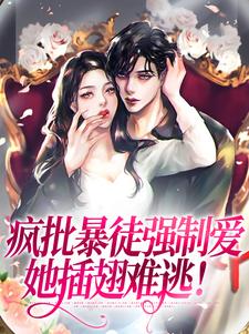 小说《疯批暴徒强制爱，她插翅难逃！》章节免费阅读