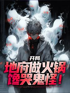 《开局地府做火锅，馋哭鬼怪！》全集免费在线阅读（林烨）
