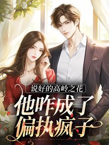 求说好的高岭之花，他咋成了偏执疯子小说的全文免费阅读链接