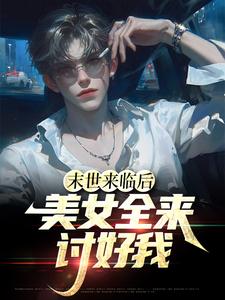 末世来临后，美女全来讨好我这本小说在哪里可以看？哪里有免费试读章节？