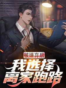 《被嫌弃后，我选择离家跑路》全集免费在线阅读（楚南）
