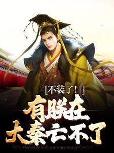 不装了！有朕在，大秦亡不了赢子婴小说完结版章节在线阅读