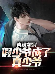 完结版《真没想到，假少爷成了真少爷》在线免费阅读