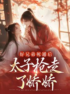 孟锦月小说在线章节免费阅读（好兄弟死遁后，太子抢走了娇娇无弹窗无删减）