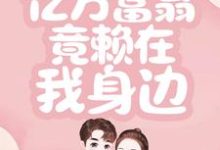 一睁眼，亿万富翁竟赖在我身边小说完结版章节免费阅读-艾米文学