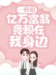 一睁眼，亿万富翁竟赖在我身边小说完结版章节免费阅读