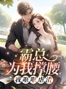 在线寻找霸总为我撑腰，我哐哐虐渣小说的无删减版本