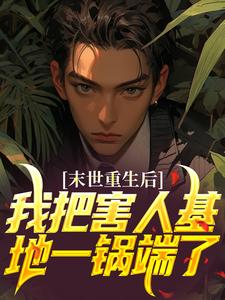 小说《末世重生后，我把害人基地一锅端了》章节免费阅读