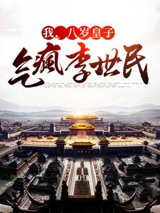 已完结小说《我，八岁皇子，气疯李世民》最新章节