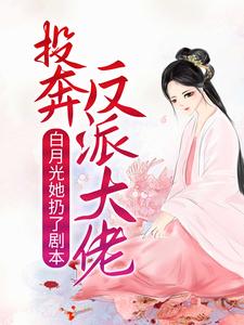 白月光她扔了剧本，投奔反派大佬免费阅读，白月光她扔了剧本，投奔反派大佬章节在线阅读