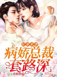 哪里能找到狂妻来袭：病娇总裁套路深小说的全部章节？