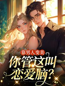 靠男人变美，你管这叫恋爱脑？小说全文阅读需要付费吗？寻找免费资源