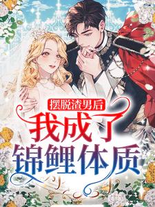 摆脱渣男后，我成了锦鲤体质小说，摆脱渣男后，我成了锦鲤体质免费阅读