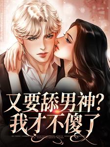 又要舔男神？我才不傻了沈若楠小说大结局免费试读