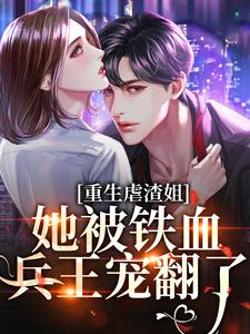 完结版《重生虐渣姐，她被铁血兵王宠翻了》章节阅读