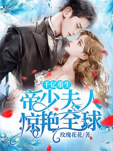 千亿重生：帝少夫人惊艳全球免费阅读，千亿重生：帝少夫人惊艳全球章节在线阅读