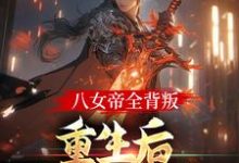 八女帝全背叛，重生后哭着求复合这本小说在哪里可以看？哪里有免费试读章节？-艾米文学