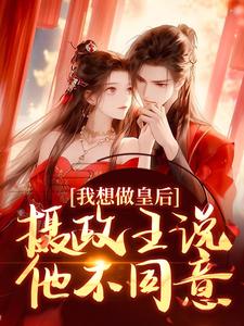 我想做皇后，摄政王说他不同意？沈若璃秦玄妄，我想做皇后，摄政王说他不同意？小说免费阅读