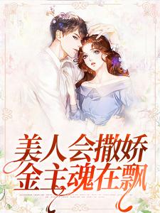 《美人会撒娇，金主魂在飘》小说章节在线试读，《美人会撒娇，金主魂在飘》最新章节目录