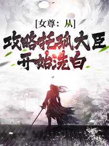 已完结小说《女尊：从攻略托孤大臣开始洗白》章节免费阅读