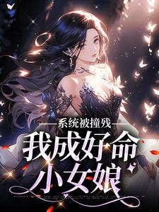 系统被撞残，我成好命小女娘小说，系统被撞残，我成好命小女娘章节在线阅读