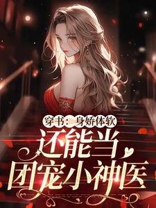 免费看穿书：身娇体软，还能当团宠小神医小说的网站有哪些？