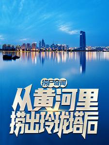 易升傅暖梦小说《捞尸奇闻：从黄河里捞出玲珑塔后》在线阅读