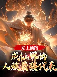 踏上仙路，成仙界的人族最强代表小说，踏上仙路，成仙界的人族最强代表章节在线阅读