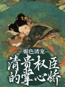 媚色诱宠：清贵权臣的掌心娇有福来仪小说在线章节目录阅读最新章节