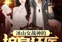 完结版《冰山女战神的护身狂医》章节阅读-艾米文学