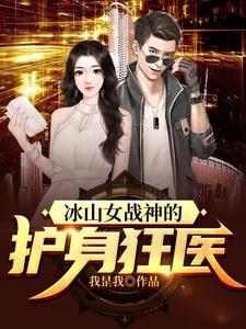 完结版《冰山女战神的护身狂医》章节阅读