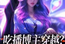 吃播博主穿越？这也没网啊这本小说完结了吗？免费查看最新章节-艾米文学