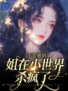 不带感情，姐在小世界杀疯了小说最新更新在哪里？免费在线看