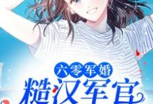 完结版《六零军婚:糙汉军官宠她入骨》章节目录在线阅读-艾米文学