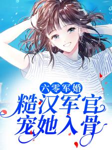 完结版《六零军婚：糙汉军官宠她入骨》章节目录在线阅读